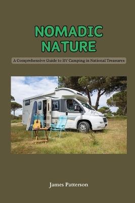Nomadic Nature: A Comprehensive Guide to RV Camping in National Treasures - James Patterson - cover
