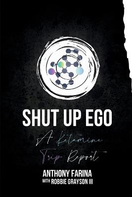 Shut Up Ego: A Ketamine Trip Report - Anthony Farina - cover