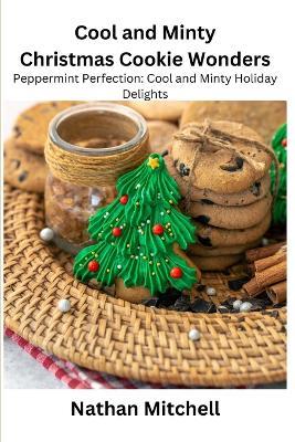 Cool and Minty Christmas Cookie Wonders: Peppermint Perfection: Cool and Minty Holiday Delights - Nathan Mitchell - cover