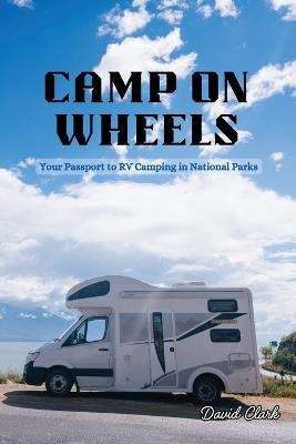 Camp on Wheels: Your Passport to RV Camping in National Parks - David Clark - cover