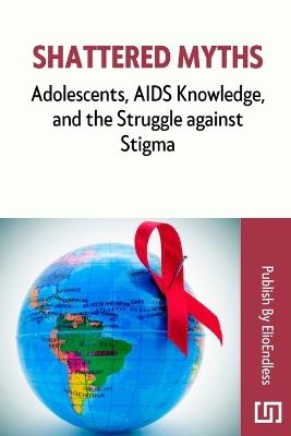 Shattered Myths: Adolescents, AIDS Knowledge, and the Struggle against Stigma - Kumbirai Madondo - cover