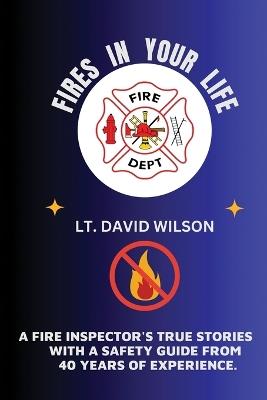 Fires in Your Life: A Fire Expert's Guide To Preventing And Surviving Fires In Your Home - David Wilson - cover