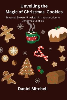 Unveiling the Magic of Christmas Cookies: Seasonal Sweets Unveiled: An Introduction to Christmas Cookies - Daniel Mitchell - cover