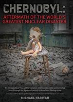 Chernobyl: Aftermath of the World's Greatest Nuclear Disaster: An Introspective View of the Isolation and Abandonment at Chernobyl Seen Through the Eyes and Lens of an American Photographer