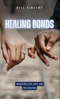 Healing Bonds: Navigating Love, Loss, and Restoration - Bill Vincent - cover