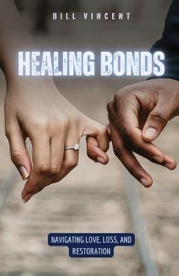Healing Bonds: Navigating Love, Loss, and Restoration - Bill Vincent - cover