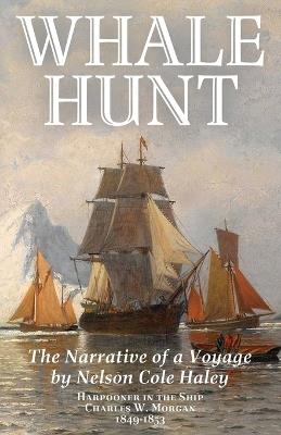 Whale Hunt: The Narrative of a Voyage by Nelson Cole Haley, Harpooner in the Ship Charles W. Morgan, 1849-1853 - Nelson Cole Haley - cover
