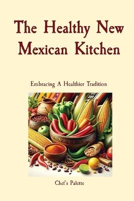 The Healthy New Mexican Kitchen: Embracing A Healthier Tradition - Anthony Solano - cover