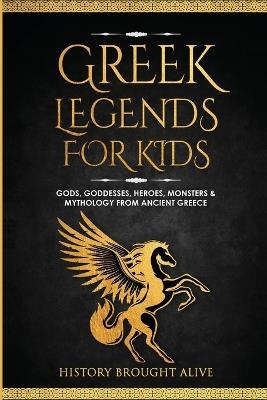 Greek Legends For Kids: Gods, Goddesses, Heroes, Monsters & Mythology From Ancient Greece - History Brought Alive - cover
