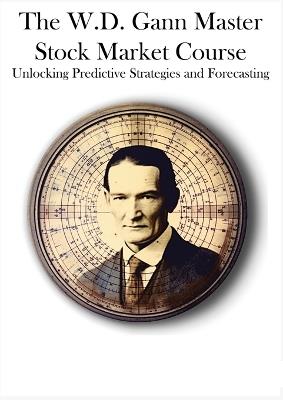 The W.D. Gann Master Stock Market Course: Unlocking Predictive Strategies and Forecasting - W D Gann - cover