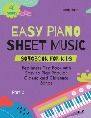 Easy Piano Sheet Music Songbook for Kids: Beginners First Book with Easy to Play Popular, Classic and Christmas Songs 40 Songs Part 2 - Henry White - cover