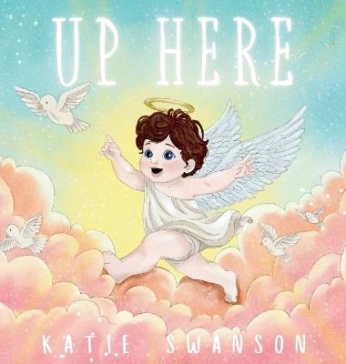Up Here: A Comforting Book for Families of Babies and Children in Heaven - Katie Swanson - cover