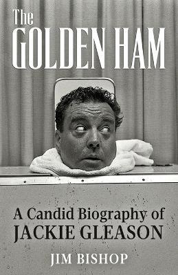 The Golden Ham: A Candid Biography of Jackie Gleason - Jim Bishop - cover