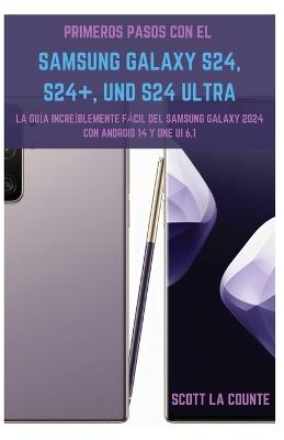 Primeros Pasos Con El Samsung Galaxy S24, S24+ Y S24 Ultra: La Guía Increíblemente Fácil Del Samsung Galaxy 2024 Con Android 14 Y One UI 6.1 - Scott La Counte - cover