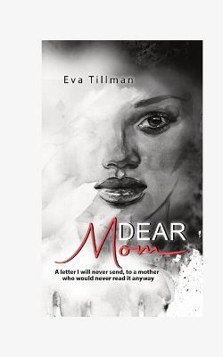 Dear Mom: A Letter I Will Never Send, To A Mother Who Would Never Read It Anyway - Eva Tillman - cover