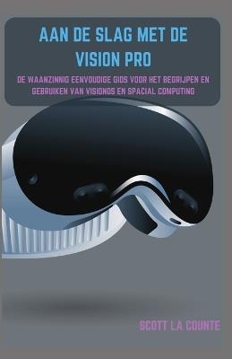 Aan De Slag Met De Vision Pro: De Waanzinnig Eenvoudige Gids Voor Het Begrijpen En Gebruiken Van Visionos En Spacial Computing - Scott La Counte - cover