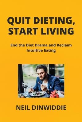 Quit Dieting, Start Living: End the Diet Drama and Reclaim Intuitive Eating - Neil Dinwiddie - cover