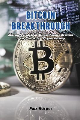 Bitcoin Breakthrough: Bitcoin decoded: a comprehensive overview of the pioneering cryptocurrency - Max Harper - cover