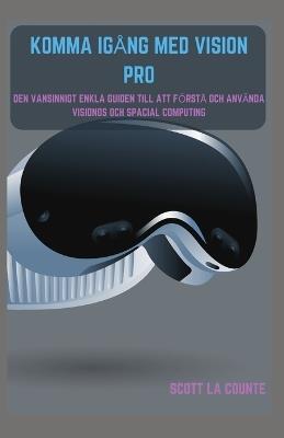 Komma Igång Med Vision Pro: Den Vansinnigt Enkla Guiden till Att Förstå Och Använda Visionos Och Spacial Computing - Scott La Counte - cover