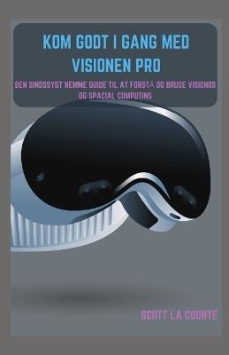 Kom Godt I Gang Med Visionen Pro: Den Sindssygt Nemme Guide Til at Forstå Og Bruge Visionos Og Spacial Computing - Scott La Counte - cover