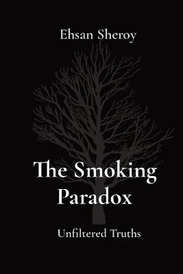 The Smoking Paradox: Unfiltered Truths - Ehsan Sheroy - cover