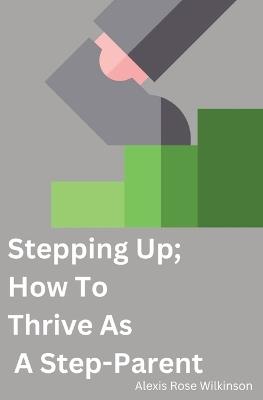 Stepping Up; How To Thrive As A Step-Parent - Alexis Wilkinson - cover
