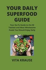 Your Daily Superfood Guide: Your Go-To Guide to the 50 Tastiest and Most Wholesome Foods You Should Enjoy Daily