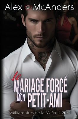 Le Mariage Mafieux Forcé de Mon Petit-Ami: Romance Milliardaire Mafieuse - Alex McAnders - cover