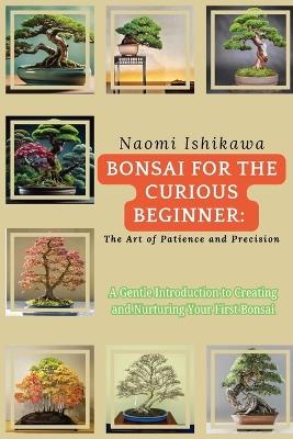 Bonsai for the Curious Beginner: A Gentle Introduction to Creating and Nurturing Your First Bonsai - Naomi Ishikawa - cover