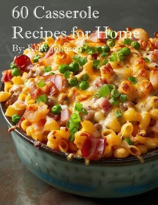 60 Casserole Recipes for Home - Kelly Johnson - cover