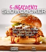 5-Ingredients Slow Cooker Magic Cookbook: Efficiency Meets Flavor -100+ Time-Saving Slow Cooker Delights, Pictures Included
