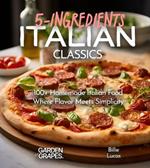 Italian Classics, 5 Ingredients or Less Cookbook: 100+ Homemade Italian Food - Where Flavor Meets Simplicity, Pictures Included