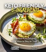 Keto-Friendly 5-Ingredient Meals: Effortless Keto Delights - 5 Ingredients, 100+ Ways to Stay on Track