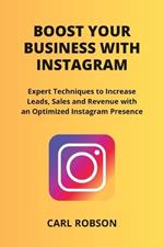 Boost Your Business with Instagram: Expert Techniques to Increase Leads, Sales and Revenue with an Optimized Instagram Presence