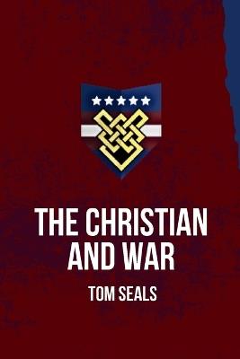 The Christian and War: What the Old Testament, New Testament, and Early Church Fathers Say about Christian Involvement in War - Tom Seals - cover