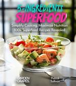 5-Ingredient Superfood Recipes: Simplify Cooking, Maximize Nutrition 100+ SuperfoodRecipes Revealed, Pictures Included