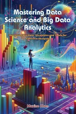Mastering Data Science and Big Data Analytics: Mastering big data: strategies and tools for effective analysis - Maxine Chen - cover