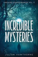 Incredible Mysteries Unsolved Disappearances Vol. 4: True Crime Stories of Missing Persons Who Vanished Without a Trace