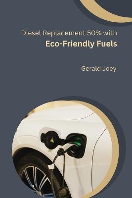 Diesel Replacement 50% with Eco-Friendly Fuels - Gerald Joey - cover