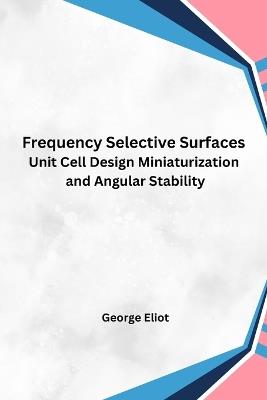 Frequency Selective Surfaces Unit Cell Design Miniaturization and Angular Stability - George Eliot - cover