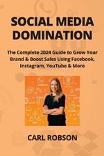 Social Media Domination: The Complete 2024 Guide to Grow Your Brand & Boost Sales Using Facebook, Instagram, YouTube & More