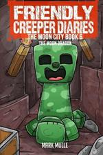 The Friendly Creeper Diaries The Moon City Book 6: The Moon Dragon