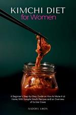 Kimchi Diet for Women: A Beginner's Step-by-Step Guide on How to Make it at Home, With Sample Kimchi Recipes and an Overview of its Use Cases