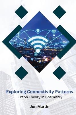Exploring Connectivity Patterns Graph Theory in Chemistry - Jon Martin - cover