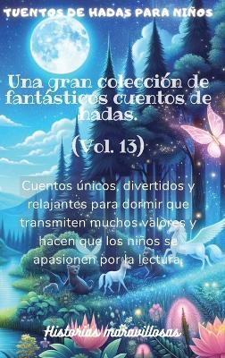 Cuentos de hadas para niños Una gran colección de fantásticos cuentos de hadas.(Vol. 13): Cuentos únicos, divertidos y relajantes para dormir que transmiten muchos valores y hacen que los niños se apasionen por la lectura. - Historias Maravillosas - cover