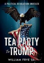 Tea Party to Trump- A Political Revolution Unveiled