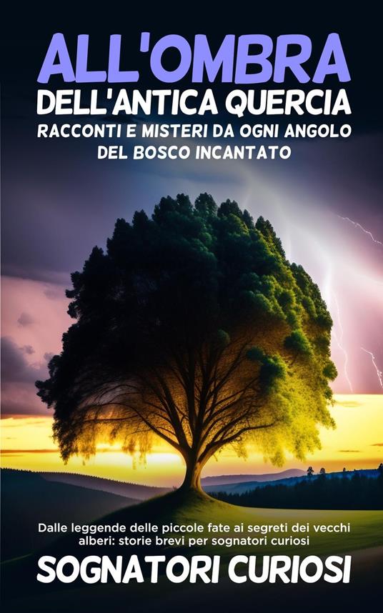 All'ombra dell'antica quercia: Dalle leggende delle piccole fate ai segreti dei vecchi alberi - Sognatori Curiosi - ebook