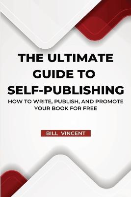 The Ultimate Guide to Self-Publishing (Large Print Edition): How to Write, Publish, and Promote Your Book for Free - Bill Vincent - cover