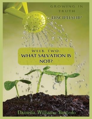 Growing in Truth Discipleship: Week 2: What Salvation Is Not - Danielia Williams-Bostedo - cover
