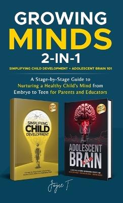 Growing Minds 2-in-1 Simplifying Child Development + Adolescent Brain 101: A Stage-by-Stage Guide to Nurturing a Healthy Child's Mind from Embryo to Teen for Parents and Educators - Joyce T - cover